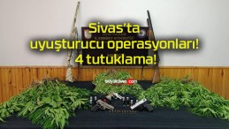 Sivas’ta uyuşturucu operasyonları! 4 tutuklama!