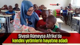 Sivaslı Rümeysa Afrika’da kendini yetimlerin hayatına adadı