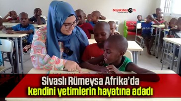 Sivaslı Rümeysa Afrika’da kendini yetimlerin hayatına adadı