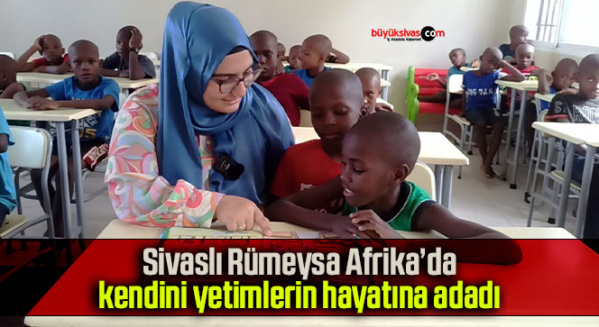 Sivaslı Rümeysa Afrika’da kendini yetimlerin hayatına adadı