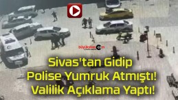 Sivas’tan Gidip Polise Yumruk Atmıştı! Valilik Açıklama Yaptı!