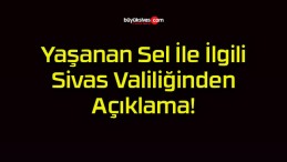 Yaşanan Sel İle İlgili Sivas Valiliğinden Açıklama!