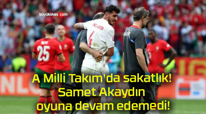 A Milli Takım’da sakatlık! Samet Akaydın oyuna devam edemedi!