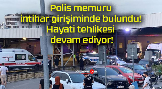 Polis memuru intihar girişiminde bulundu! Hayati tehlikesi devam ediyor!