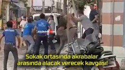 Sokak ortasında akrabalar arasında alacak verecek kavgası!