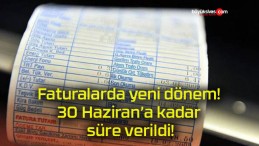 Faturalarda yeni dönem! 30 Haziran’a kadar süre verildi!