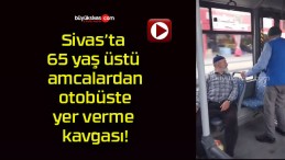 Sivas’ta 65 yaş üstü amcalardan otobüste yer verme kavgası!