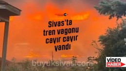 Sivas’ta tren vagonu cayır cayır yandı