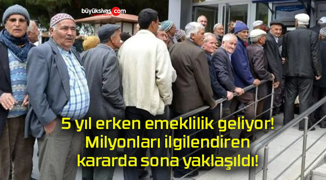 5 yıl erken emeklilik geliyor! Milyonları ilgilendiren kararda sona yaklaşıldı!