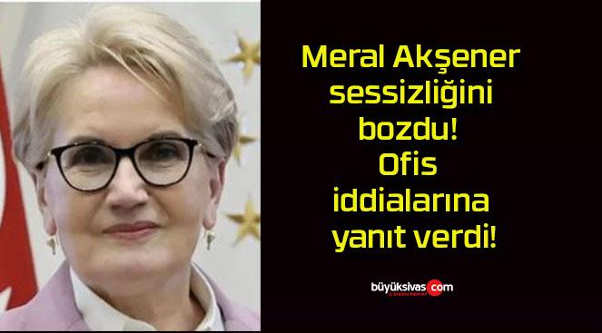 Meral Akşener sessizliğini bozdu! Ofis iddialarına yanıt verdi!