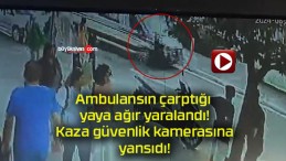 Ambulansın çarptığı yaya ağır yaralandı! Kaza güvenlik kamerasına yansıdı!