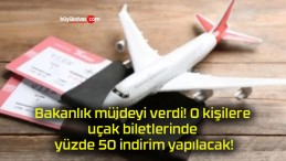 Bakanlık müjdeyi verdi! O kişilere uçak biletlerinde yüzde 50 indirim yapılacak!