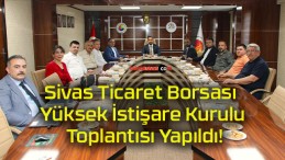 Sivas Ticaret Borsası Yüksek İstişare Kurulu Toplantısı Yapıldı!
