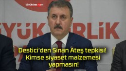 Destici’den Sinan Ateş tepkisi! Kimse siyaset malzemesi yapmasın!