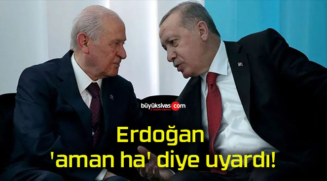 Erdoğan ‘aman ha’ diye uyardı!