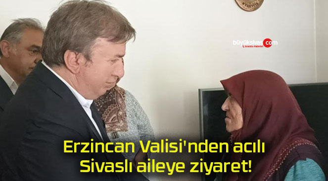 Erzincan Valisi’nden acılı Sivaslı aileye ziyaret!