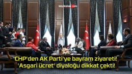 CHP’den AK Parti’ye bayram ziyareti! ‘Asgari ücret’ diyaloğu dikkat çekti!
