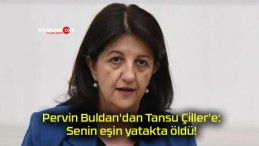 Pervin Buldan’dan Tansu Çiller’e: Senin eşin yatakta öldü!