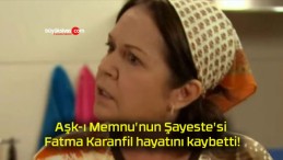 Aşk-ı Memnu’nun Şayeste’si Fatma Karanfil hayatını kaybetti!