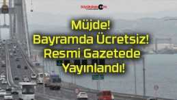 Müjde! Bayramda Ücretsiz! Resmi Gazetede Yayınlandı!