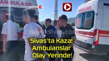 Sivas’ta Kaza! Ambulanslar Olay Yerinde!