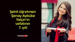 Şehit öğretmen Şenay Aybüke Yalçın’ın vefatının 7. yılı!