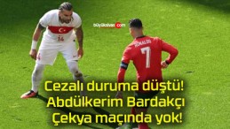 Cezalı duruma düştü! Abdülkerim Bardakçı Çekya maçında yok!