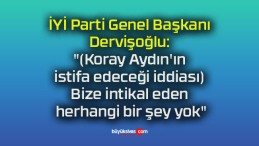 İYİ Parti Genel Başkanı Dervişoğlu: “(Koray Aydın’ın istifa edeceği iddiası) Bize intikal eden herhangi bir şey yok”