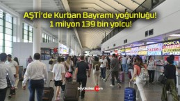 AŞTİ’de Kurban Bayramı yoğunluğu! 1 milyon 139 bin yolcu!