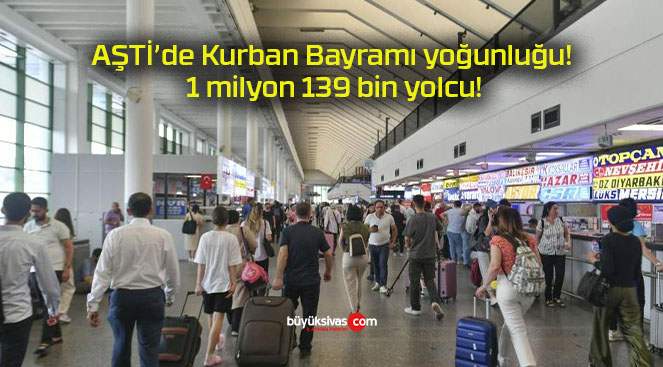 AŞTİ’de Kurban Bayramı yoğunluğu! 1 milyon 139 bin yolcu!