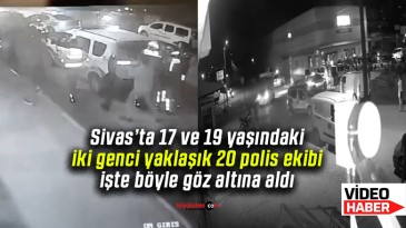 Sivas’ta iki genci göz altına almak için olay yerine yaklaşık 20 polis ekibi geldi