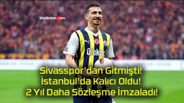 Sivasspor’dan Gitmişti! İstanbul’da Kalıcı Oldu! 2 Yıl Daha Sözleşme İmzaladı!