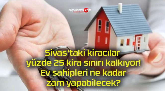 Sivas’taki kiracılar yüzde 25 kira sınırı kalkıyor! Ev sahipleri ne kadar zam yapabilecek?