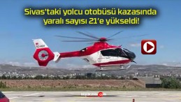 Sivas’taki yolcu otobüsü kazasında yaralı sayısı 21’e yükseldi!