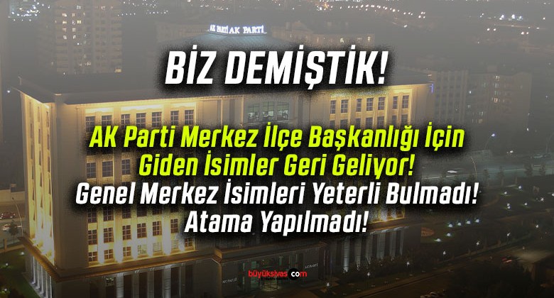 AK Parti Merkez İlçe Başkanlığı İçin Giden İsimler Geri Geliyor! Atama Yapılmadı!