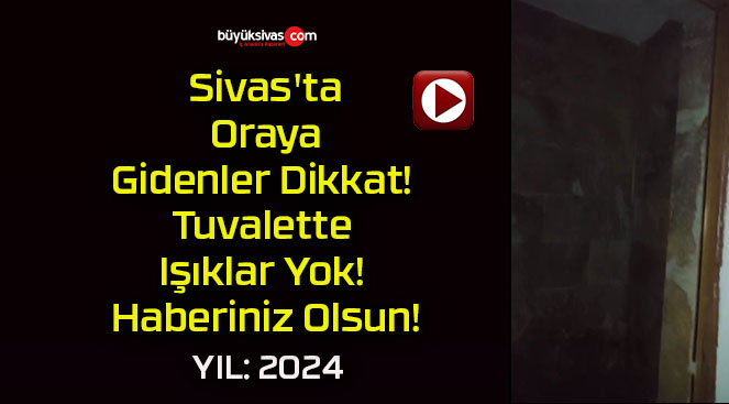 Sivas’ta Oraya Gidenler Dikkat! Tuvalette Işıklar Yok! Haberiniz Olsun!