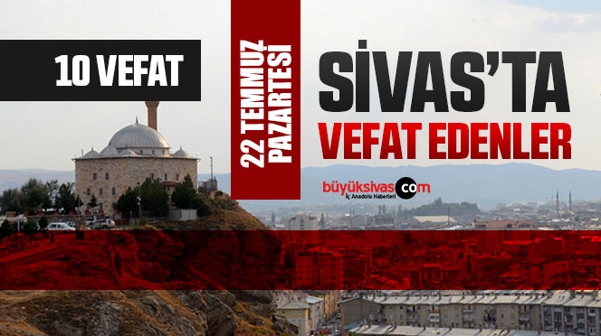 Sivas Aramızdan Ayrılanlar – Sivas’ta Ölenler –22 Temmuz 2024