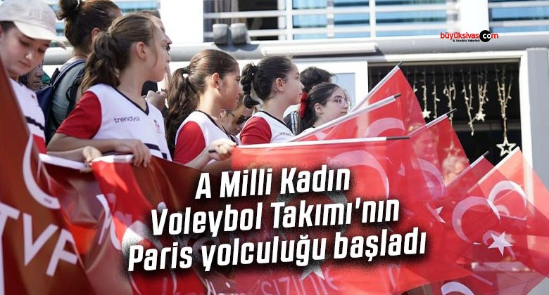 A Milli Kadın Voleybol Takımı’nın Paris yolculuğu başladı