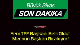 Yeni TFF Başkanı Belli Oldu! Mecnun Başkan Bırakıyor!