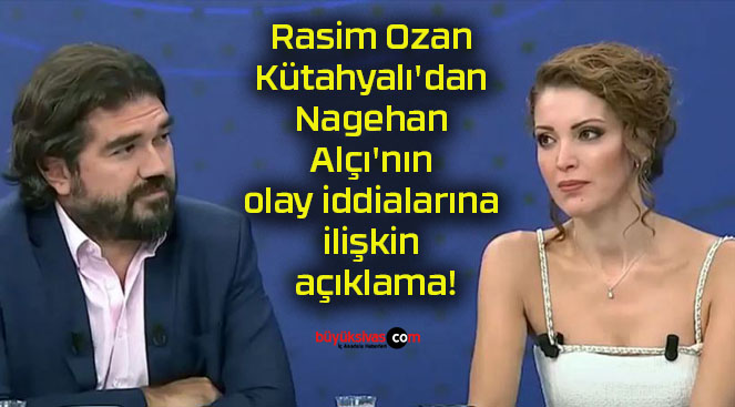 Rasim Ozan Kütahyalı’dan Nagehan Alçı’nın olay iddialarına ilişkin açıklama!