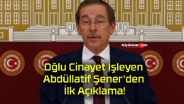 Oğlu Cinayet İşleyen Abdüllatif Şener’den İlk Açıklama!