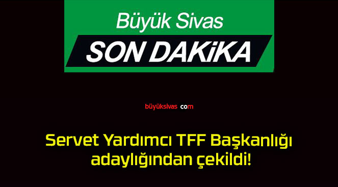 Servet Yardımcı TFF Başkanlığı adaylığından çekildi!