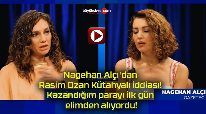 Nagehan Alçı’dan Rasim Ozan Kütahyalı iddiası! Kazandığım parayı ilk gün elimden alıyordu!