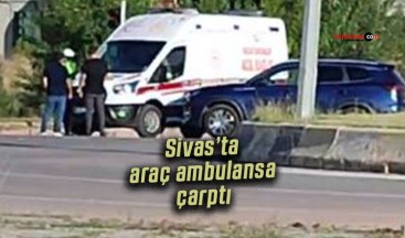 Sivas’ta araç ambulansa çarptı