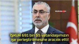 İŞKUR 691 bin 55 vatandaşımızın işe yerleştirilmesine aracılık etti!