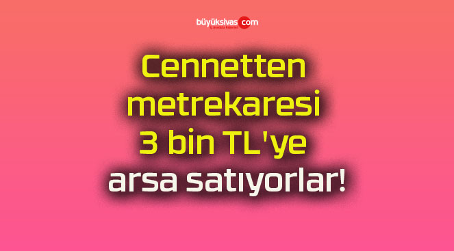 Cennetten metrekaresi 3 bin TL’ye arsa satıyorlar!