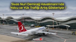 Sivas Nuri Demirağ Havalimanı’nda Yolcu ve Yük Trafiği Artış Gösteriyor !