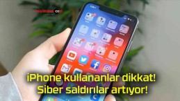 iPhone kullananlar dikkat! Siber saldırılar artıyor!