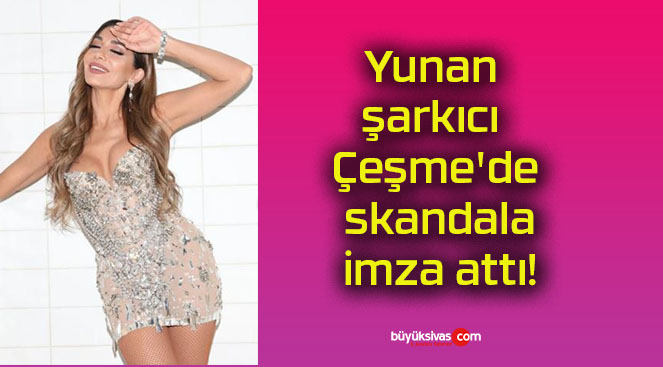 Yunan şarkıcı Çeşme’de skandala imza attı!