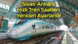Sivas-Ankara Hızlı Tren Saatleri Yeniden Ayarlandı!